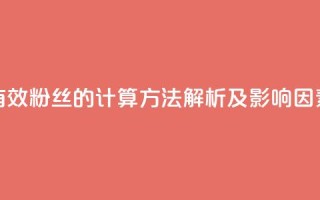 抖音有效粉丝的计算方法解析及影响因素分析