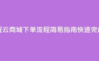 qq云商城的下单流程 - QQ云商城下单流程：简易指南，快速完成购物过程~