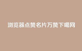 QQ浏览器点赞 - 名片10万赞