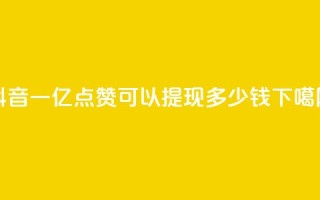 抖音一亿点赞可以提现多少钱