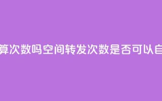 QQ空间自己转发算次数吗 - QQ空间转发次数是否可以自己操作？~