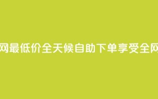 qq24小时自助下单全网最低价 - QQ全天候自助下单享受全网最低优惠。
