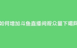 如何增加斗鱼直播间观众量