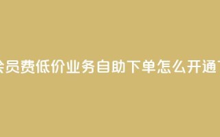 qq超级会员费低价 - qq业务自助下单怎么开通