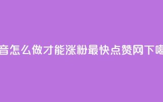 抖音怎么做才能涨粉最快 - 点赞网