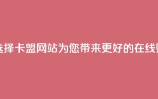 卡盟网站 - 最佳选择：卡盟网站——为您带来更好的在线购物体验~