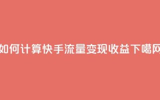如何计算快手流量变现收益