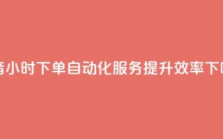 抖音24小时下单自动化服务，提升效率