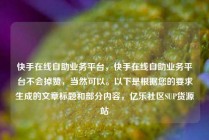 快手在线自助业务平台，快手在线自助业务平台不会掉赞，当然可以。以下是根据您的要求生成的文章标题和部分内容，亿乐社区SUP货源站