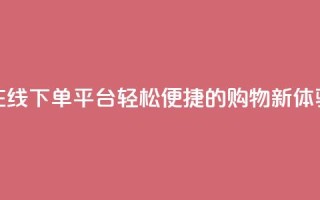 在线下单平台：轻松便捷的购物新体验