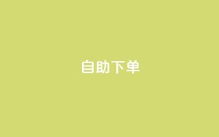 自助下单 - 最专业的平台 - 自助下单平台 - 体验最专业的服务选择!