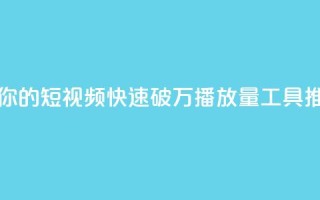 抖音助力你的短视频快速破万播放量工具推荐