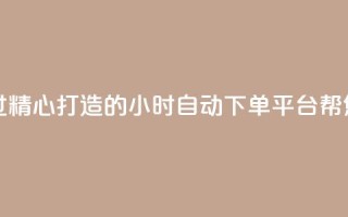 qq24小时业务自动下单平台 - 经过精心打造的qq24小时自动下单平台，帮您实现业务快速下单。
