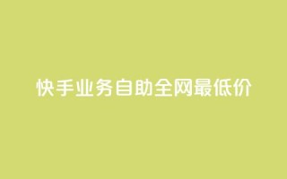 快手业务自助全网最低价 - 快手业务自助：全网最低价服务。