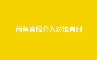 闲鱼客服介入对谁有利,dy评论 - qq空间点赞自助下单平台 - ks便宜的下单平台