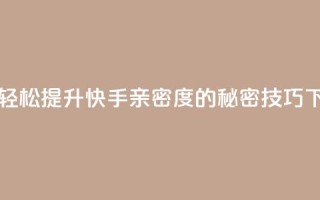 一元轻松提升快手亲密度的秘密技巧