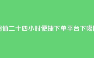 Dy超值二十四小时便捷下单平台