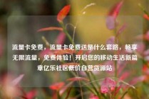 流量卡免费，流量卡免费送是什么套路，畅享无限流量，免费体验！开启您的移动生活新篇章亿乐社区低价自营货源站