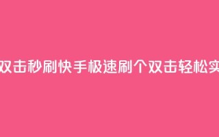快手刷20个双击秒刷 - 快手极速刷20个双击轻松实现~
