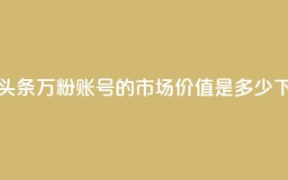 今日头条万粉账号的市场价值是多少