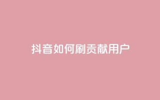 抖音如何刷1000贡献用户,子潇网络平台 - 全网最低价的下单平台 - qq网最低价下单业务平台