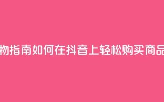 抖音购物指南如何在抖音上轻松购买商品