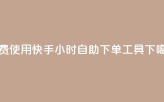 免费使用快手24小时自助下单工具
