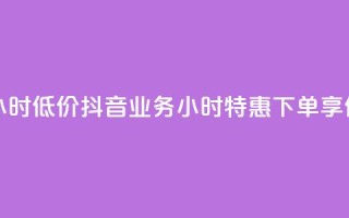 抖音业务下单24小时低价 - 抖音业务24小时特惠下单，享低价优惠！