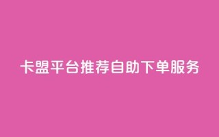 卡盟平台：推荐自助下单服务