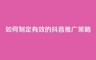 如何制定有效的抖音推广策略