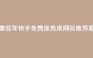 快手免费涨热度网站有哪些 - 2022年快手免费涨热度网站推荐-最新实用方法解析~