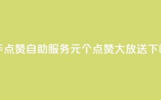 快手点赞自助服务，1元100个点赞大放送