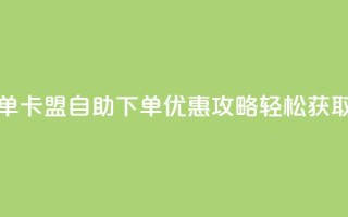 卡盟低价自助下单 - 卡盟自助下单优惠攻略 轻松获取低价服务。