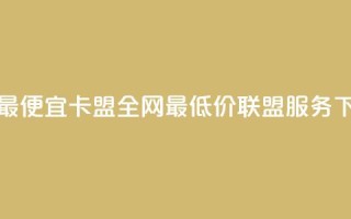 全网最便宜卡盟 - 全网最低价联盟服务。