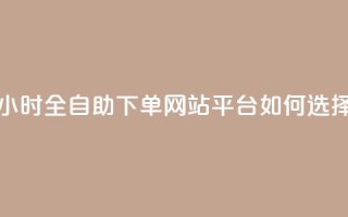 24小时全自助下单网站，qq平台如何选择？