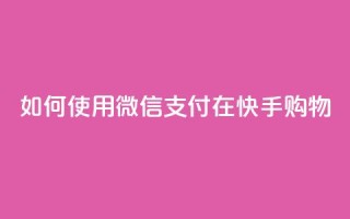 如何使用微信支付在快手购物？