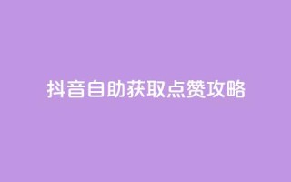 抖音自助获取点赞攻略