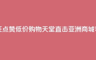 点赞低价商城 - 限时优惠！疯狂点赞 低价购物天堂 直击亚洲商城 享受一站式购物乐趣~