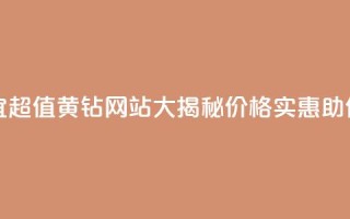 qq黄钻网站便宜 - 超值QQ黄钻网站大揭秘，价格实惠助你畅玩!