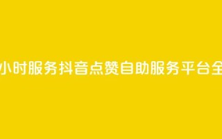 抖音点赞自助平台24小时服务 - 抖音点赞自助服务平台全天候陪伴你~