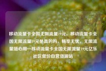 移动流量卡全国无限流量19元，移动流量卡全国无限流量19元是真的吗，畅享无忧，无限流量随心用—移动流量卡全国无限流量19元亿乐社区低价自营货源站
