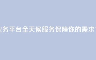 快手业务平台全天候服务保障你的需求
