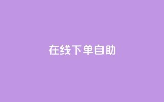 在线下单自助,自助下单卡网 - dy24小时自助下单软件 - 抖音点赞关注评论价格