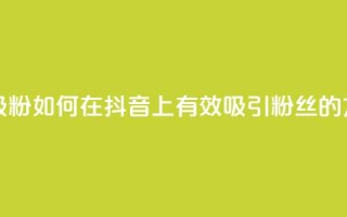 抖音怎样才能吸粉 - 如何在抖音上有效吸引粉丝的方法分享。