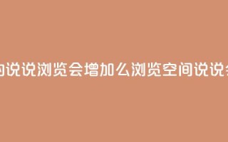 QQ看自己的说说浏览会增加么(浏览QQ空间说说会增加吗)