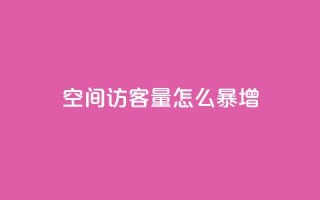 qq空间访客量怎么暴增 - 如何快速提升QQ空间访客量的方法分享!