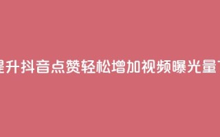 免费提升抖音点赞，轻松增加视频曝光量
