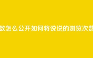 qq说说下面浏览次数怎么公开 - 如何将QQ说说的浏览次数设为公开？。