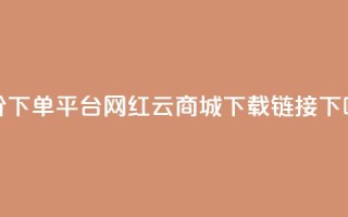 dy低价下单平台 - 网红云商城下载链接