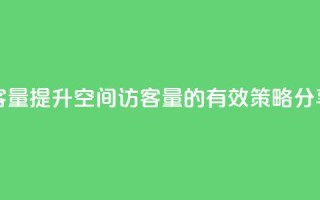 qq空间访客量 - 提升QQ空间访客量的有效策略分享。